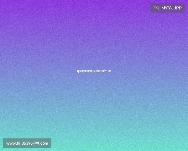 lpl夏季赛电子竞技lpl夏季赛2021官网 lpl夏季赛电子竞技lpl夏季赛2021官网